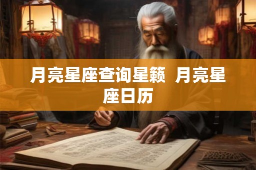 月亮星座查询星籁  月亮星座日历