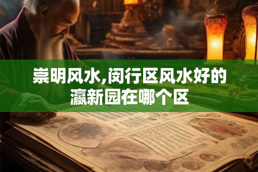 崇明风水,闵行区风水好的瀛新园在哪个区