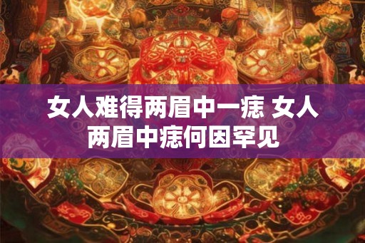 女人难得两眉中一痣 女人两眉中痣何因罕见