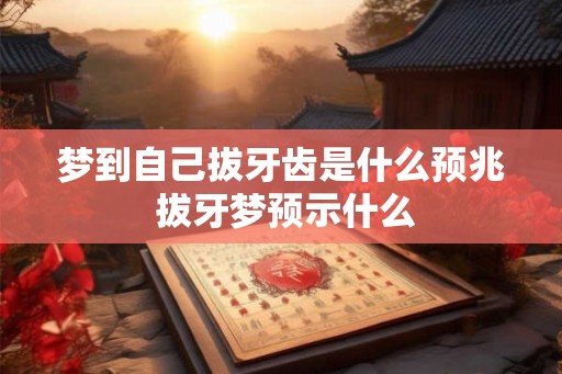 梦到自己拔牙齿是什么预兆 拔牙梦预示什么