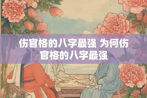 伤官格的八字最强 为何伤官格的八字最强