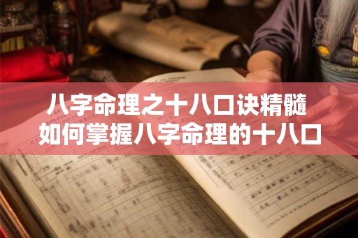 八字命理之十八口诀精髓 如何掌握八字命理的十八口诀精髓 八字命理之十八口诀精髓 如何掌握八字命理的十八口诀精髓