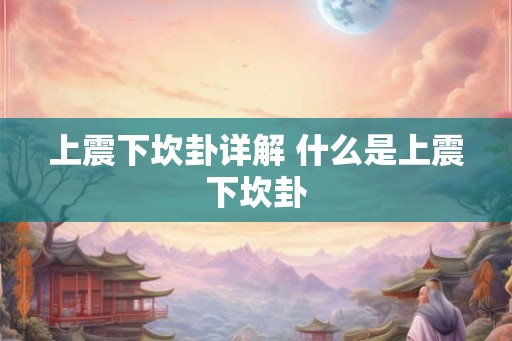 上震下坎卦详解 什么是上震下坎卦