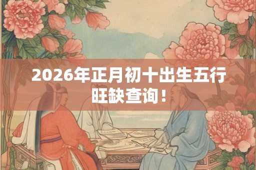 2026年正月初十出生五行旺缺查询! 2026年正月初十出生五行旺缺查询!