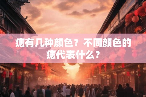 痣有几种颜色？不同颜色的痣代表什么？
