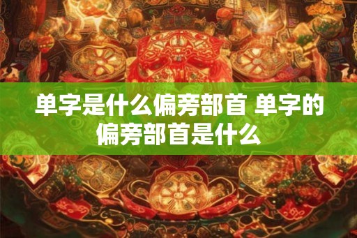单字是什么偏旁部首 单字的偏旁部首是什么
