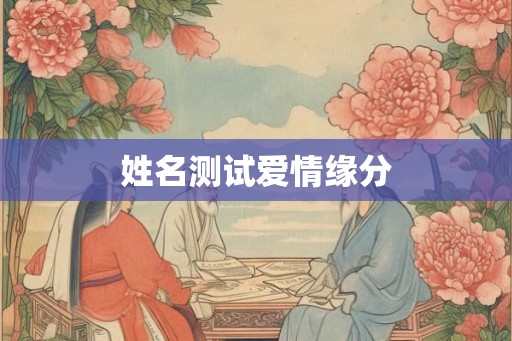 姓名测试爱情缘分 姓名测试爱情缘分