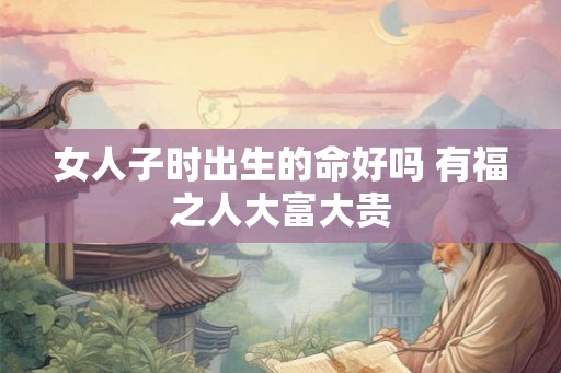 女人子时出生的命好吗 有福之人大富大贵
