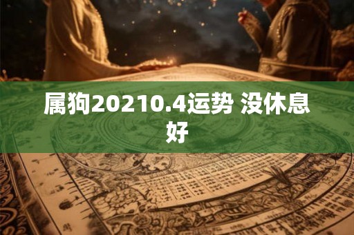 属狗20210.4运势 没休息好