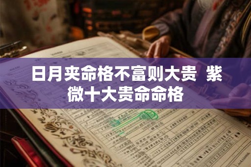 日月夹命格不富则大贵 紫微十大贵命命格 日月夹命格不富则大贵 紫微十大贵命命格