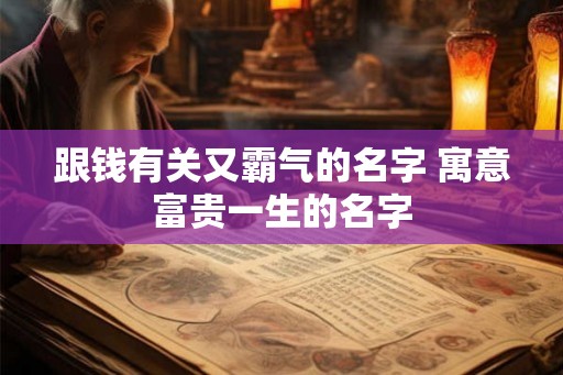 跟钱有关又霸气的名字 寓意富贵一生的名字