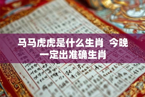 马马虎虎是什么生肖  今晚一定出准确生肖