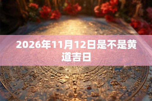 2026年11月12日是不是黄道吉日