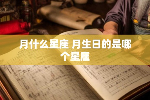 月什么星座 月生日的是哪个星座 月什么星座 月生日的是哪个星座