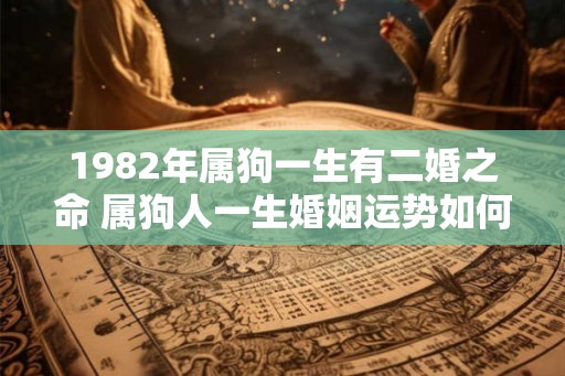 1982年属狗一生有二婚之命 属狗人一生婚姻运势如何