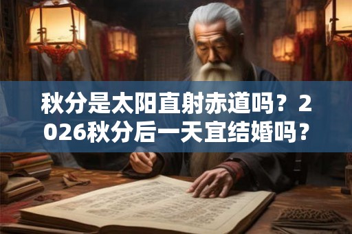 秋分是太阳直射赤道吗？2026秋分后一天宜结婚吗？