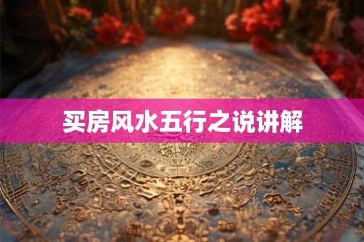 买房风水五行之说讲解 买房风水五行之说讲解
