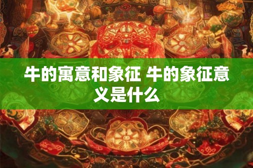 牛的寓意和象征 牛的象征意义是什么
