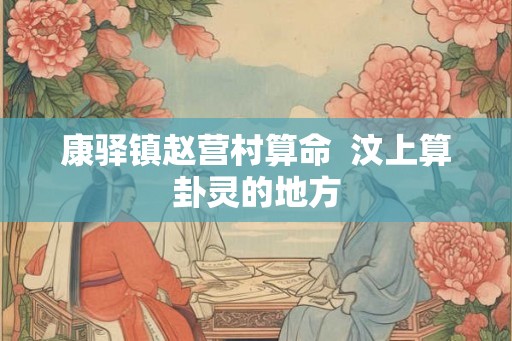 康驿镇赵营村算命  汶上算卦灵的地方