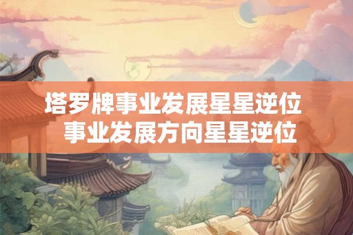 塔罗牌事业发展星星逆位  事业发展方向星星逆位