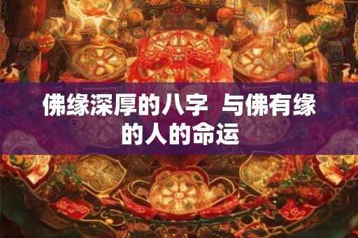佛缘深厚的八字  与佛有缘的人的命运