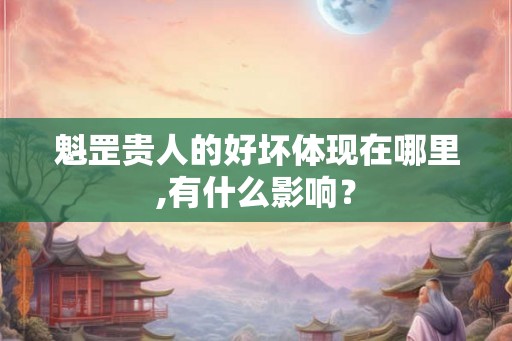 魁罡贵人的好坏体现在哪里,有什么影响？