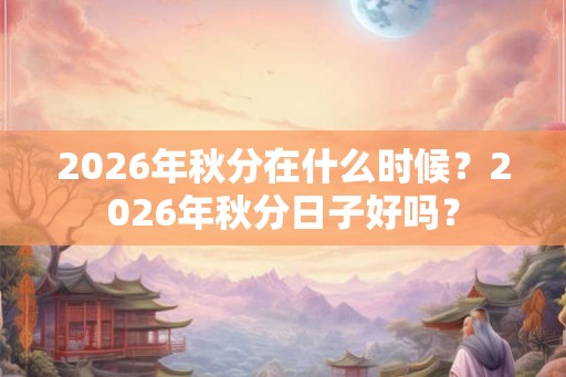 2026年秋分在什么时候？2026年秋分日子好吗？