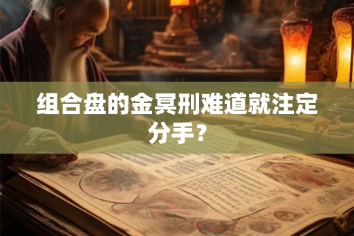 组合盘的金冥刑难道就注定分手? 组合盘的金冥刑难道就注定分手?