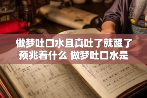 做梦吐口水且真吐了就醒了预兆着什么 做梦吐口水是不是暗示了什么