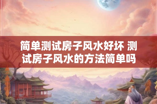 简单测试房子风水好坏 测试房子风水的方法简单吗