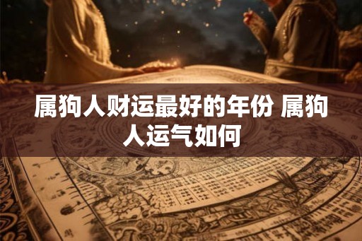 属狗人财运最好的年份 属狗人运气如何 属狗人财运最好的年份 属狗人运气如何