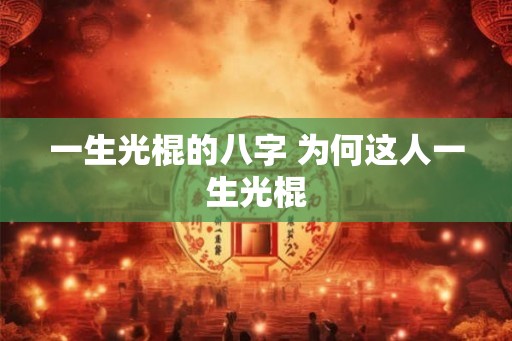 一生光棍的八字 为何这人一生光棍