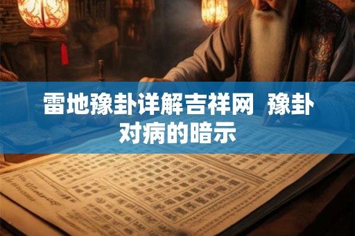 雷地豫卦详解吉祥网  豫卦对病的暗示