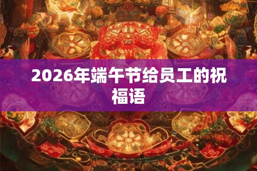 2026年端午节给员工的祝福语