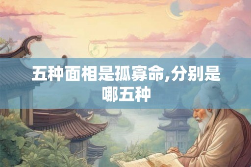 五种面相是孤寡命,分别是哪五种