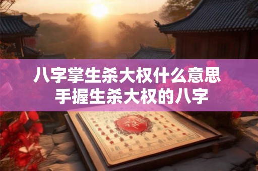 八字掌生杀大权什么意思  手握生杀大权的八字