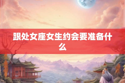 跟处女座女生约会要准备什么
