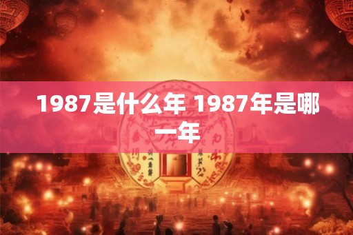 1987是什么年 1987年是哪一年