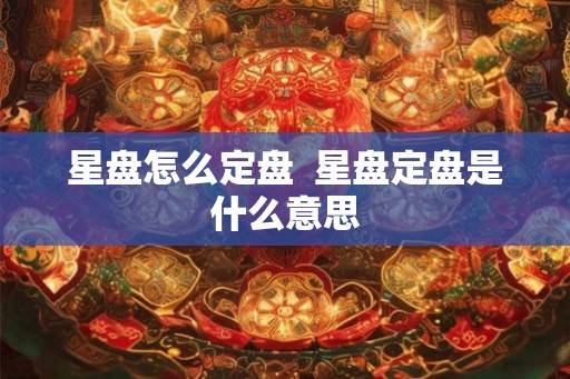 星盘怎么定盘  星盘定盘是什么意思