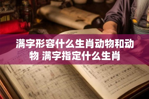 满字形容什么生肖动物和动物 满字指定什么生肖