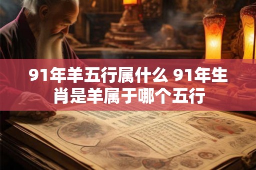 91年羊五行属什么 91年生肖是羊属于哪个五行