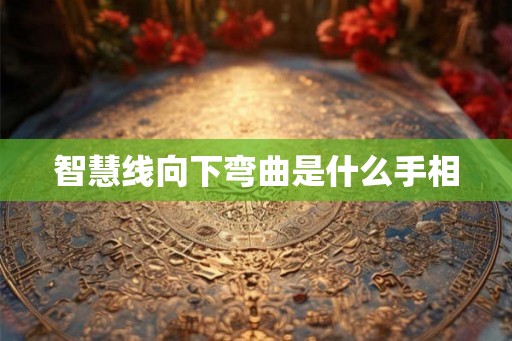 智慧线向下弯曲是什么手相