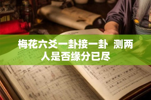 梅花六爻一卦接一卦  测两人是否缘分已尽