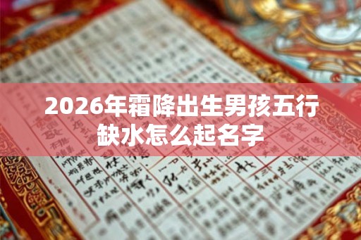 2026年霜降出生男孩五行缺水怎么起名字