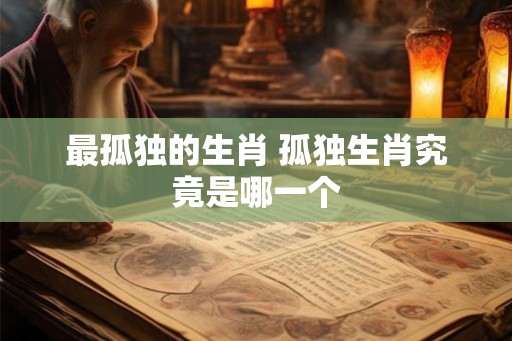 最孤独的生肖 孤独生肖究竟是哪一个