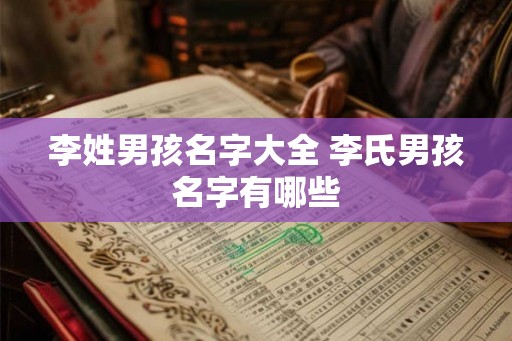 李姓男孩名字大全 李氏男孩名字有哪些