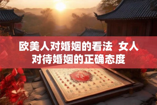 欧美人对婚姻的看法  女人对待婚姻的正确态度