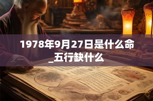 1978年9月27日是什么命_五行缺什么