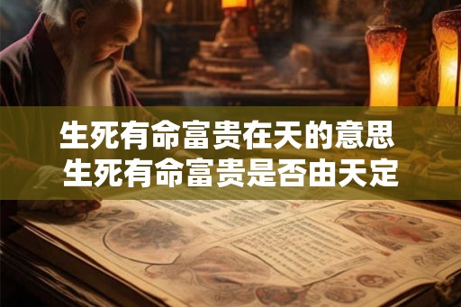 生死有命富贵在天的意思 生死有命富贵是否由天定