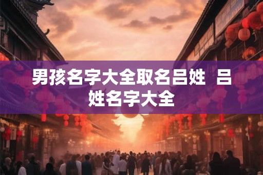 男孩名字大全取名吕姓  吕姓名字大全